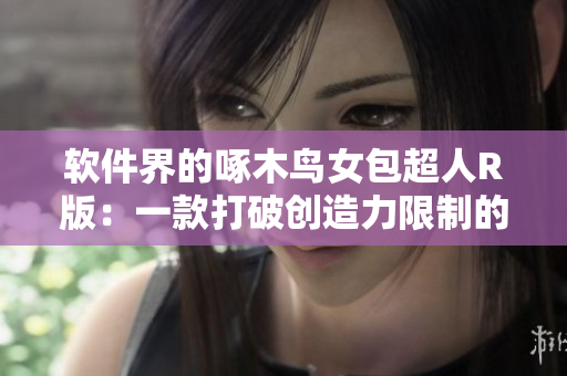 软件界的啄木鸟女包超人R版：一款打破创造力限制的新型软件