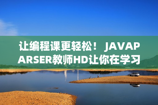 让编程课更轻松！ JAVAPARSER教师HD让你在学习软件方面事半功倍