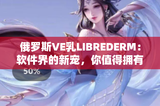 俄罗斯VE乳LIBREDERM：软件界的新宠，你值得拥有！