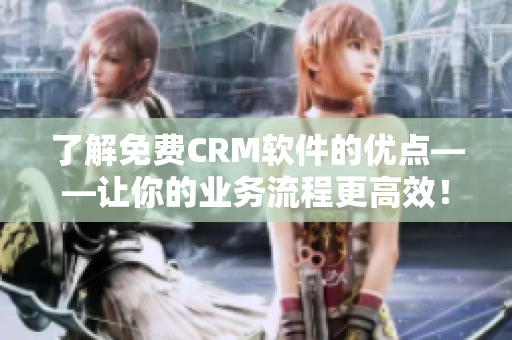 了解免费CRM软件的优点——让你的业务流程更高效！