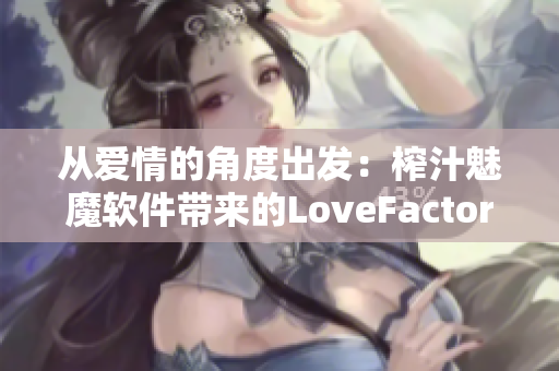 从爱情的角度出发：榨汁魅魔软件带来的LoveFactor