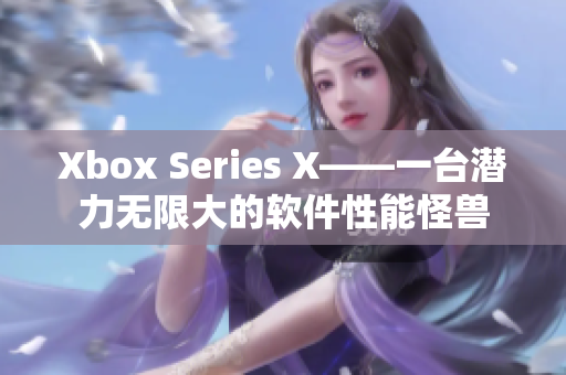 Xbox Series X——一台潜力无限大的软件性能怪兽