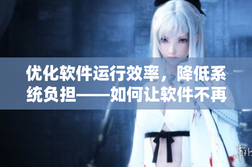 优化软件运行效率，降低系统负担——如何让软件不再肥！