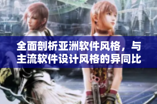 全面剖析亚洲软件风格，与主流软件设计风格的异同比较
