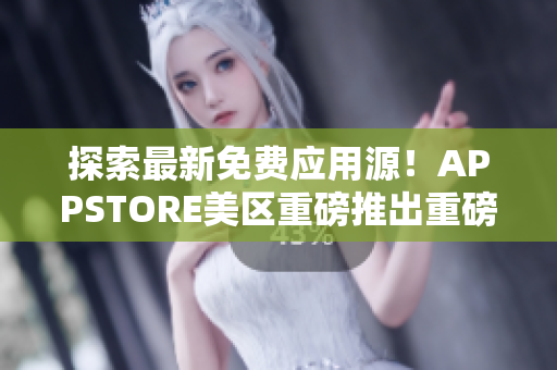 探索最新免费应用源！APPSTORE美区重磅推出重磅免费软件！