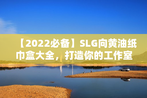 【2022必备】SLG向黄油纸巾盒大全，打造你的工作室必备文具