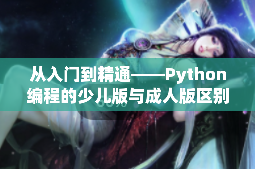 从入门到精通——Python编程的少儿版与成人版区别