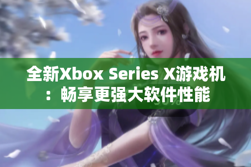 全新Xbox Series X游戏机：畅享更强大软件性能