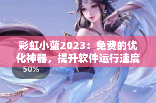 彩虹小蓝2023：免费的优化神器，提升软件运行速度