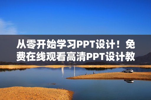 从零开始学习PPT设计！免费在线观看高清PPT设计教程！