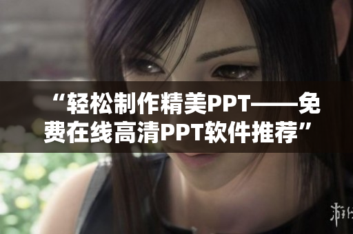 “轻松制作精美PPT——免费在线高清PPT软件推荐”