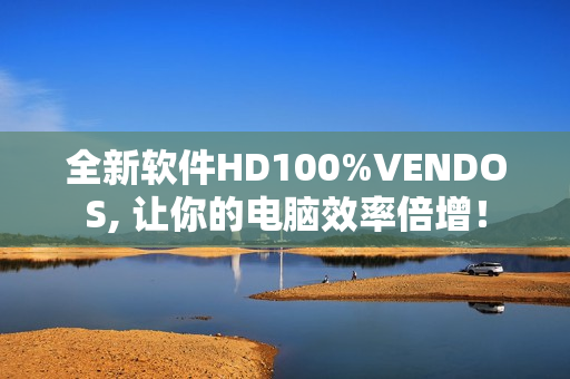 全新软件HD100%VENDOS, 让你的电脑效率倍增！