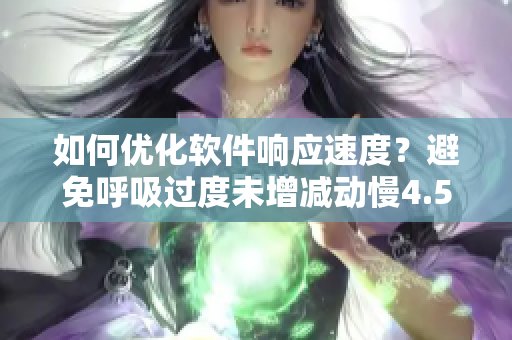 如何优化软件响应速度？避免呼吸过度未增减动慢4.5的常见问题！