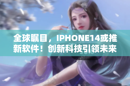 全球瞩目，IPHONE14或推新软件！创新科技引领未来消费趋势