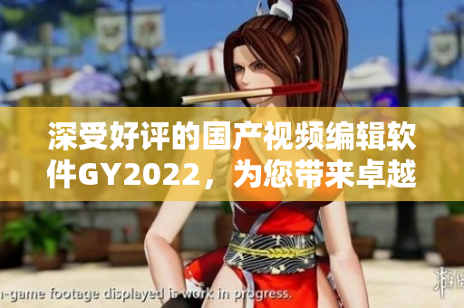 深受好评的国产视频编辑软件GY2022，为您带来卓越的创作体验