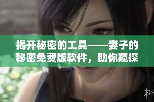 揭开秘密的工具——妻子的秘密免费版软件，助你窥探真相