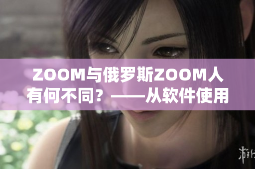 ZOOM与俄罗斯ZOOM人有何不同？——从软件使用到隐私保障，一一剖析