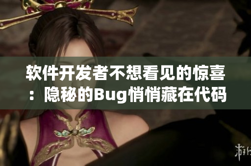 软件开发者不想看见的惊喜：隐秘的Bug悄悄藏在代码里