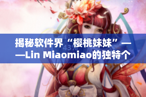 揭秘软件界“樱桃妹妹”——Lin Miaomiao的独特个性与魅力