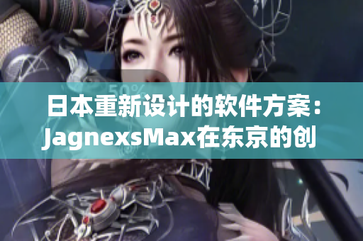 日本重新设计的软件方案：JagnexsMax在东京的创新之路
