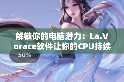 解锁你的电脑潜力：La.Vorace软件让你的CPU持续高速运转