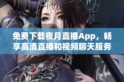 免费下载夜月直播App，畅享高清直播和视频聊天服务！