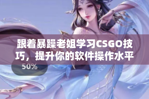 跟着暴躁老姐学习CSGO技巧，提升你的软件操作水平！