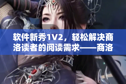 软件新秀1V2，轻松解决商洛读者的阅读需求——商洛笔趣阁推荐