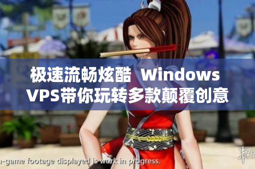 极速流畅炫酷  Windows VPS带你玩转多款颠覆创意软件