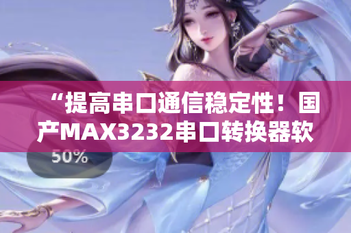 “提高串口通信稳定性！国产MAX3232串口转换器软件优化方案”