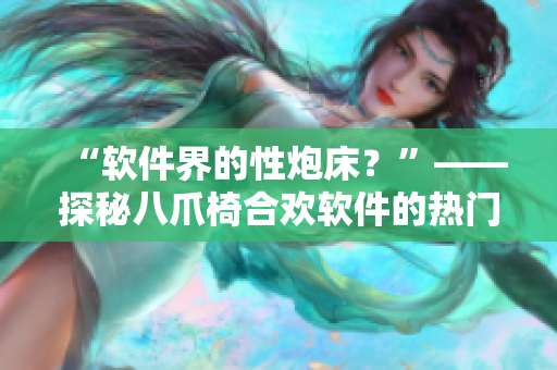 “软件界的性炮床？”——探秘八爪椅合欢软件的热门担忧