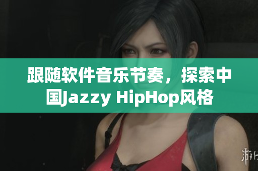 跟随软件音乐节奏，探索中国Jazzy HipHop风格