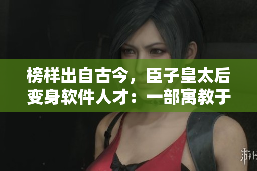 榜样出自古今，臣子皇太后变身软件人才：一部寓教于乐的小说