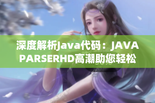 深度解析Java代码：JAVAPARSERHD高潮助您轻松编写高质量软件