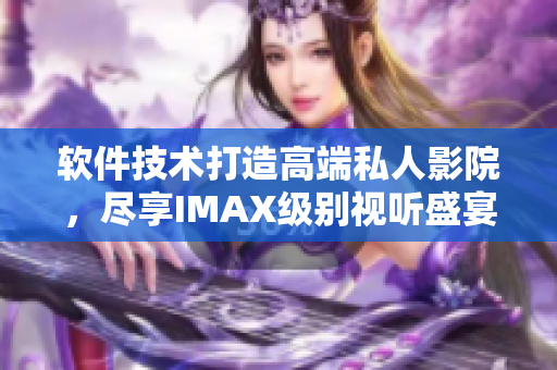 软件技术打造高端私人影院，尽享IMAX级别视听盛宴