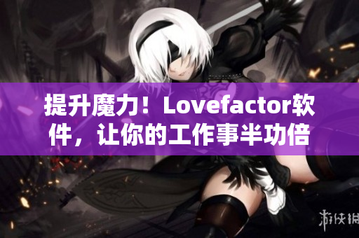 提升魔力！Lovefactor软件，让你的工作事半功倍