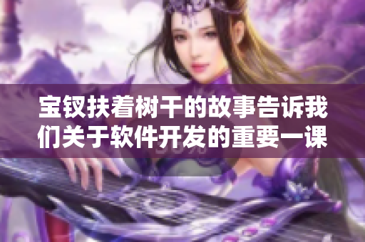 宝钗扶着树干的故事告诉我们关于软件开发的重要一课