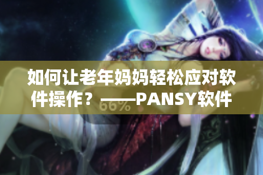 如何让老年妈妈轻松应对软件操作？——PANSY软件提供最佳解决方案