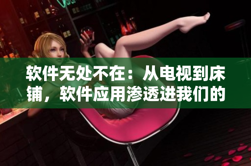 软件无处不在：从电视到床铺，软件应用渗透进我们的生活