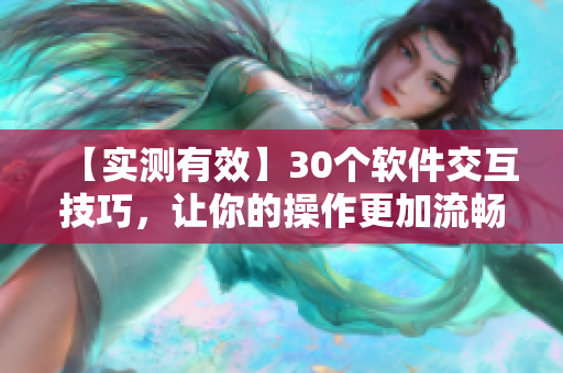 【实测有效】30个软件交互技巧，让你的操作更加流畅详细展现！