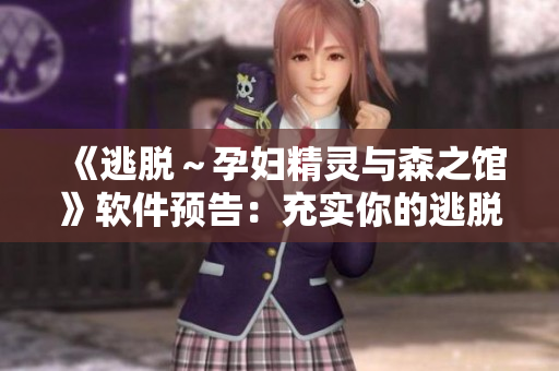 《逃脱～孕妇精灵与森之馆》软件预告：充实你的逃脱游戏体验！