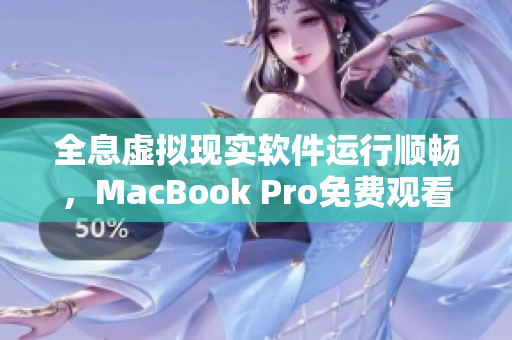 全息虚拟现实软件运行顺畅，MacBook Pro免费观看高清视频