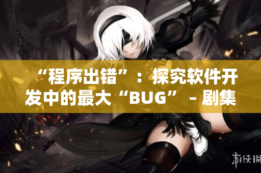 “程序出错”：探究软件开发中的最大“BUG” – 剧集《轮到你了》