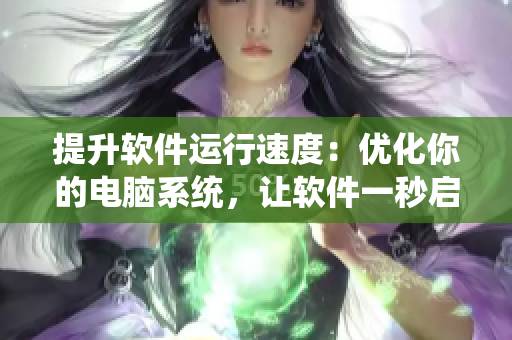 提升软件运行速度：优化你的电脑系统，让软件一秒启动