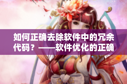 如何正确去除软件中的冗余代码？——软件优化的正确方法