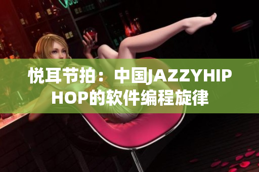 悦耳节拍：中国JAZZYHIPHOP的软件编程旋律
