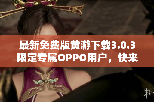 最新免费版黄游下载3.0.3限定专属OPPO用户，快来获取！