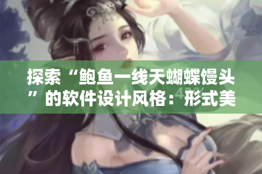 探索“鲍鱼一线天蝴蝶馒头”的软件设计风格：形式美观实用，创意无限！
