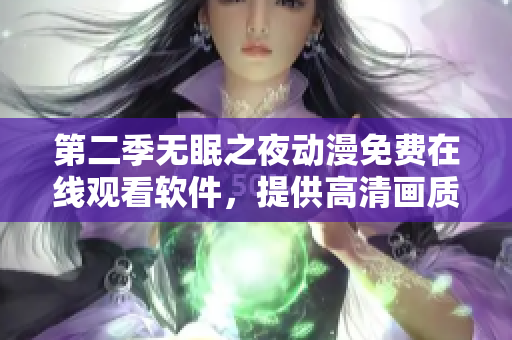第二季无眠之夜动漫免费在线观看软件，提供高清画质和无缓冲流畅播放