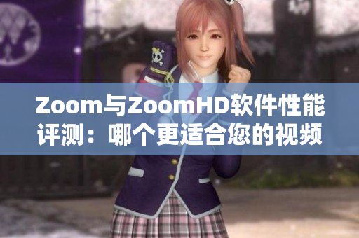 Zoom与ZoomHD软件性能评测：哪个更适合您的视频会议需求？